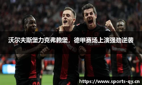 沃尔夫斯堡力克弗赖堡，德甲赛场上演强劲逆袭
