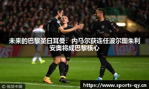 未来的巴黎圣日耳曼：内马尔获连任波尔图朱利安奥将成巴黎核心