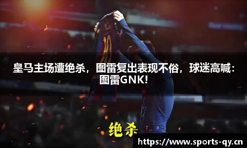 皇马主场遭绝杀，图雷复出表现不俗，球迷高喊：图雷GNK!