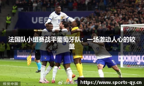 法国队小组赛战平葡萄牙队：一场激动人心的较量