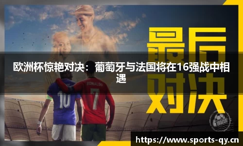 欧洲杯惊艳对决：葡萄牙与法国将在16强战中相遇