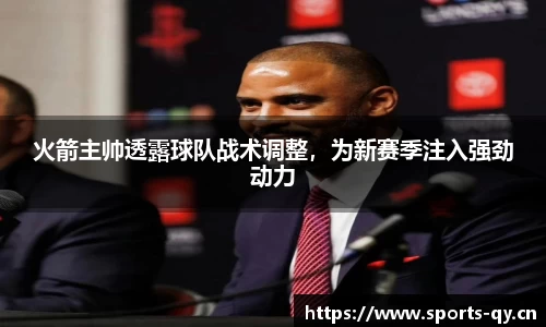 火箭主帅透露球队战术调整，为新赛季注入强劲动力