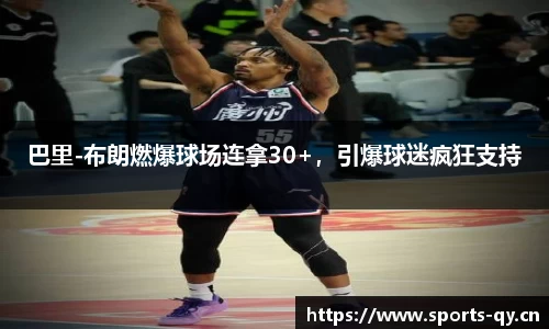 巴里-布朗燃爆球场连拿30+，引爆球迷疯狂支持