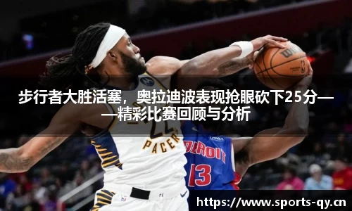 步行者大胜活塞，奥拉迪波表现抢眼砍下25分——精彩比赛回顾与分析