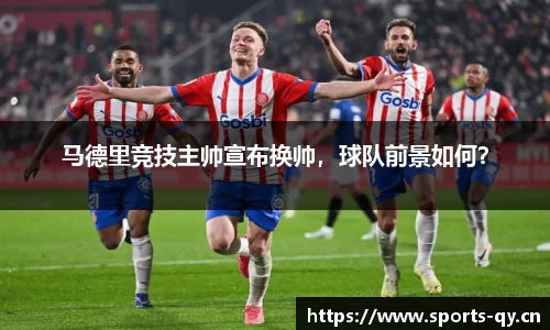 马德里竞技主帅宣布换帅，球队前景如何？