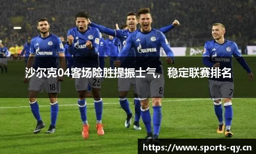 沙尔克04客场险胜提振士气，稳定联赛排名