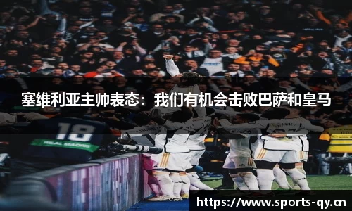 塞维利亚主帅表态：我们有机会击败巴萨和皇马