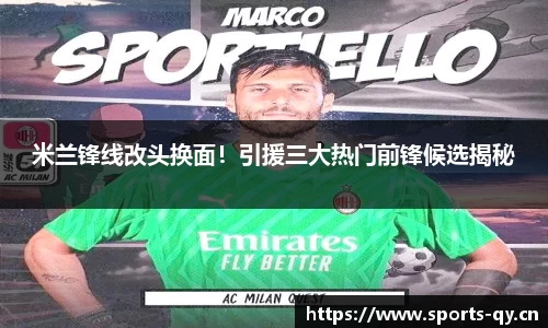 米兰锋线改头换面！引援三大热门前锋候选揭秘