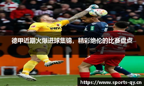 德甲近期火爆进球集锦，精彩绝伦的比赛盘点