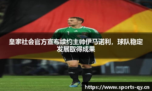 皇家社会官方宣布续约主帅伊马诺利，球队稳定发展取得成果