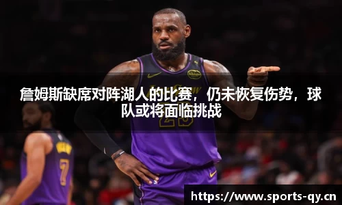 詹姆斯缺席对阵湖人的比赛，仍未恢复伤势，球队或将面临挑战