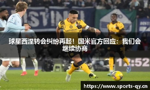 球星西涅转会纠纷再起！国米官方回应：我们会继续协商