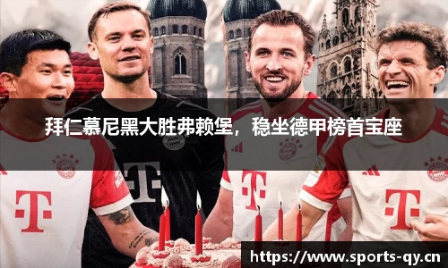 拜仁慕尼黑大胜弗赖堡，稳坐德甲榜首宝座