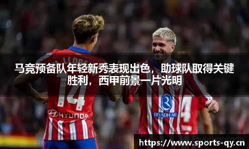 马竞预备队年轻新秀表现出色，助球队取得关键胜利，西甲前景一片光明