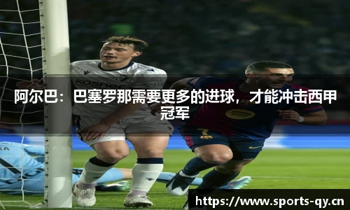 阿尔巴：巴塞罗那需要更多的进球，才能冲击西甲冠军