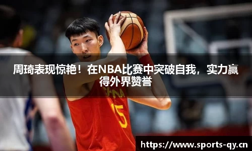 周琦表现惊艳！在NBA比赛中突破自我，实力赢得外界赞誉