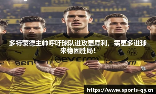 多特蒙德主帅呼吁球队进攻更犀利，需更多进球来稳固胜局！