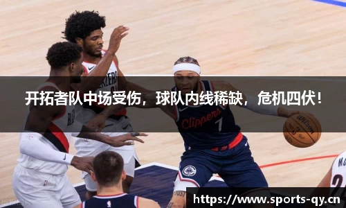 开拓者队中场受伤，球队内线稀缺，危机四伏！