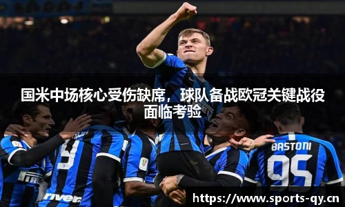 国米中场核心受伤缺席，球队备战欧冠关键战役面临考验