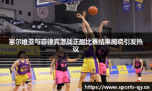 塞尔维亚与菲律宾激战正酣比赛结果揭晓引发热议
