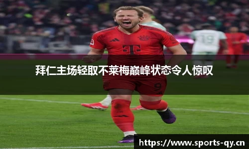 拜仁主场轻取不莱梅巅峰状态令人惊叹