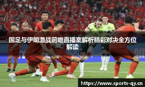 国足与伊朗激战前瞻直播室解析精彩对决全方位解读
