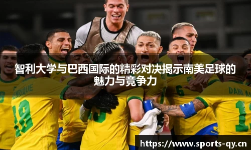 智利大学与巴西国际的精彩对决揭示南美足球的魅力与竞争力
