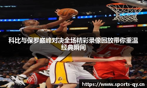 科比与保罗巅峰对决全场精彩录像回放带你重温经典瞬间