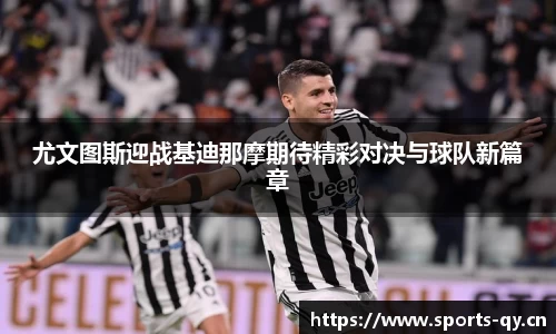 尤文图斯迎战基迪那摩期待精彩对决与球队新篇章