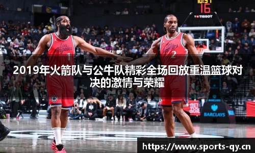 2019年火箭队与公牛队精彩全场回放重温篮球对决的激情与荣耀