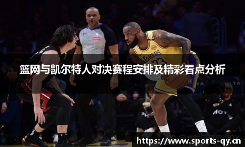 篮网与凯尔特人对决赛程安排及精彩看点分析