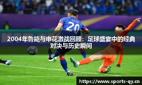 2004年鲁能与申花激战回顾：足球盛宴中的经典对决与历史瞬间