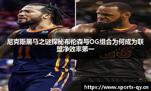 尼克斯黑马之谜探秘布伦森与OG组合为何成为联盟净效率第一